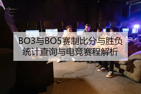 BO3与BO5赛制比分与胜负统计查询与电竞赛程解析